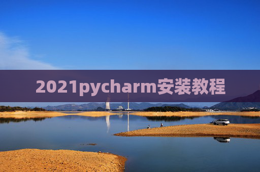 2021pycharm安装教程 2021pycharm安装教程
